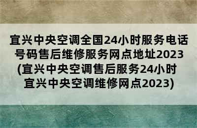 宜兴中央空调全国24小时服务电话号码售后维修服务网点地址2023(宜兴中央空调售后服务24小时 宜兴中央空调维修网点2023)